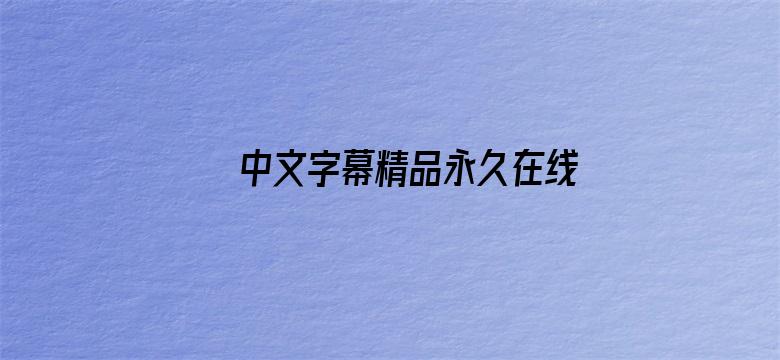 >中文字幕精品永久在线视频大全横幅海报图