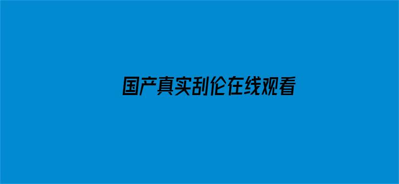 >国产真实刮伦在线观看横幅海报图