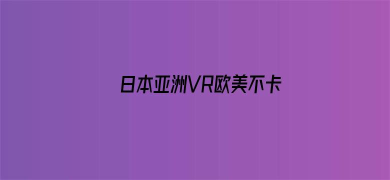 >日本亚洲VR欧美不卡高清专区横幅海报图